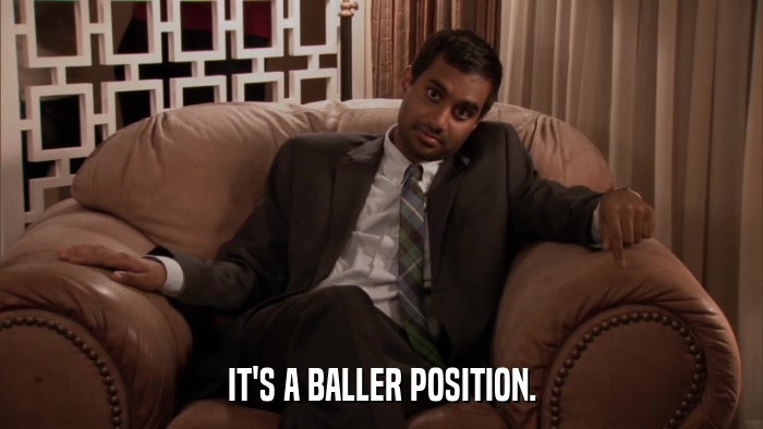 IT'S A BALLER POSITION.  