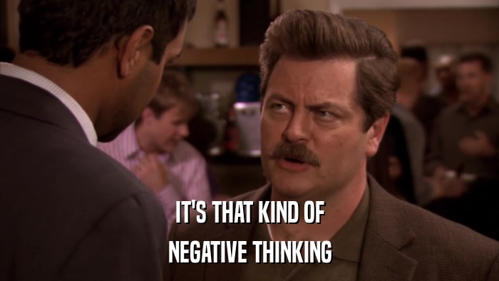 IT'S THAT KIND OF NEGATIVE THINKING 