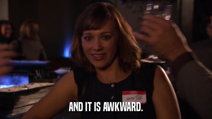 AND IT IS AWKWARD.  