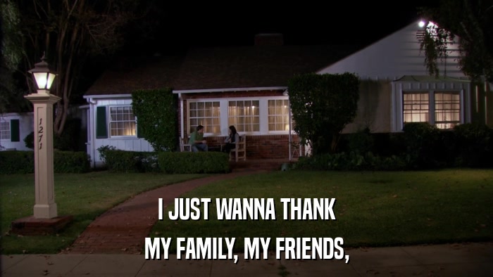 I JUST WANNA THANK MY FAMILY, MY FRIENDS, 