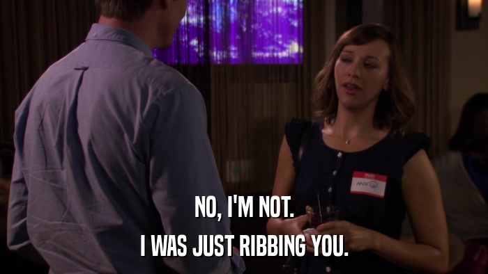 NO, I'M NOT. I WAS JUST RIBBING YOU. 