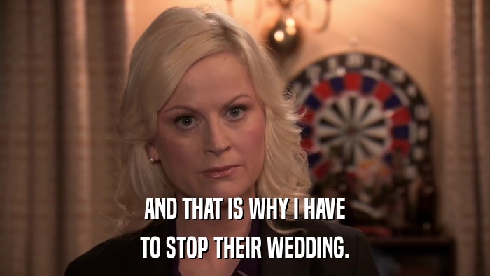 AND THAT IS WHY I HAVE TO STOP THEIR WEDDING. 