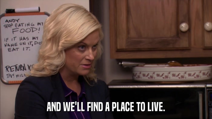 AND WE'LL FIND A PLACE TO LIVE.  