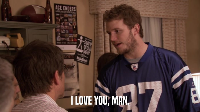 I LOVE YOU, MAN.  