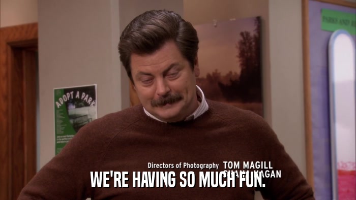 WE'RE HAVING SO MUCH FUN.  
