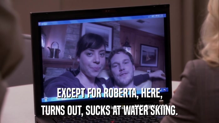 EXCEPT FOR ROBERTA, HERE, TURNS OUT, SUCKS AT WATER SKIING. 