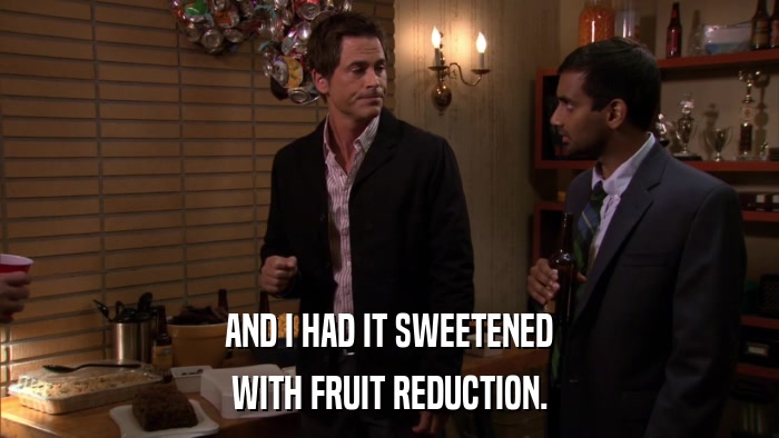 AND I HAD IT SWEETENED WITH FRUIT REDUCTION. 
