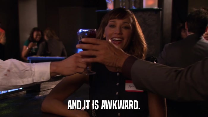 AND IT IS AWKWARD.  