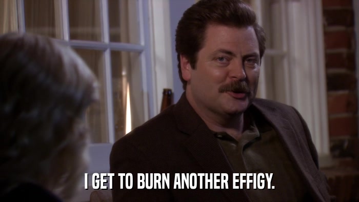 I GET TO BURN ANOTHER EFFIGY.  