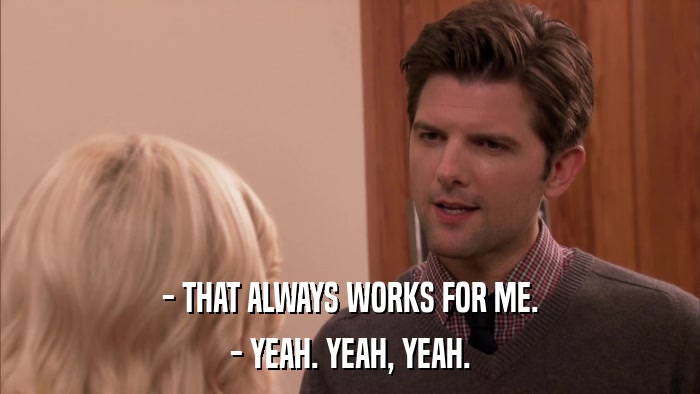 - THAT ALWAYS WORKS FOR ME. - YEAH. YEAH, YEAH. 