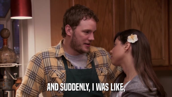 AND SUDDENLY, I WAS LIKE,  