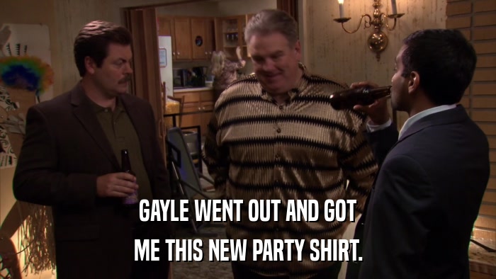 GAYLE WENT OUT AND GOT ME THIS NEW PARTY SHIRT. 