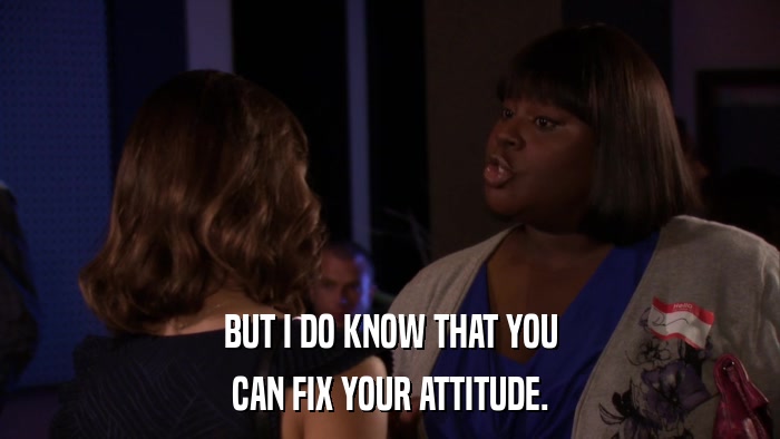 BUT I DO KNOW THAT YOU CAN FIX YOUR ATTITUDE. 