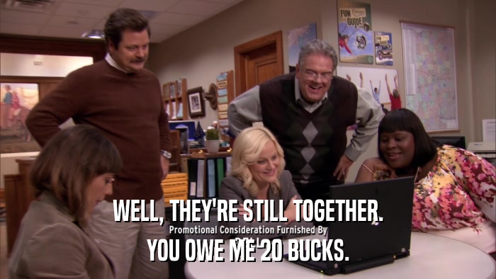 WELL, THEY'RE STILL TOGETHER. YOU OWE ME 20 BUCKS. 