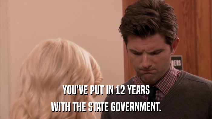 YOU'VE PUT IN 12 YEARS WITH THE STATE GOVERNMENT. 