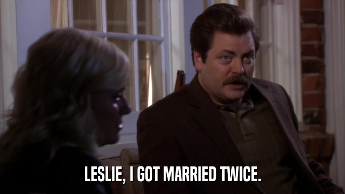 LESLIE, I GOT MARRIED TWICE.  
