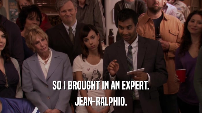 SO I BROUGHT IN AN EXPERT. JEAN-RALPHIO. 