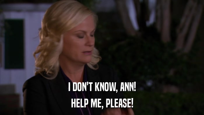 I DON'T KNOW, ANN! HELP ME, PLEASE! 