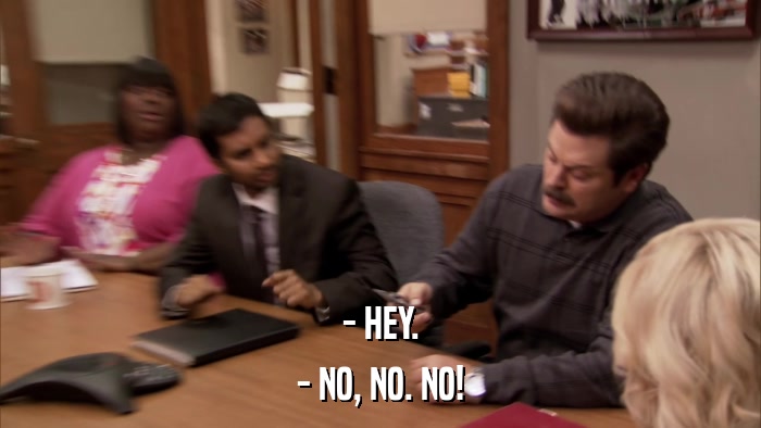 - HEY. - NO, NO. NO! 