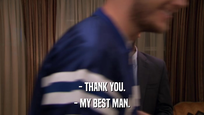- THANK YOU. - MY BEST MAN. 