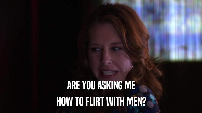 ARE YOU ASKING ME HOW TO FLIRT WITH MEN? 