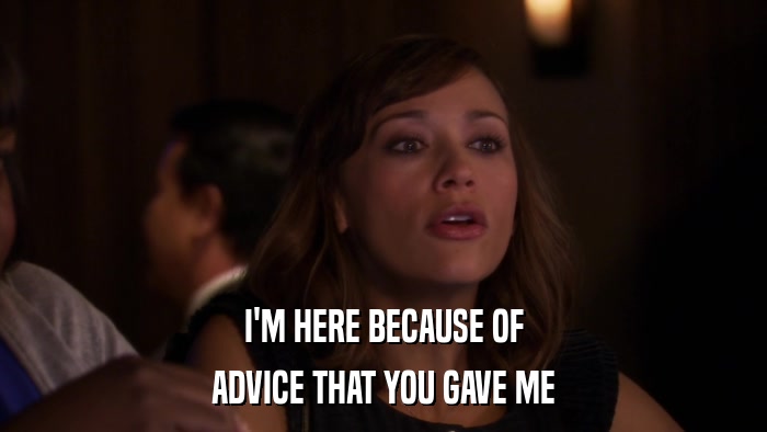 I'M HERE BECAUSE OF ADVICE THAT YOU GAVE ME 