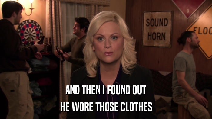 AND THEN I FOUND OUT HE WORE THOSE CLOTHES 