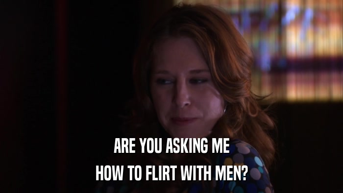 ARE YOU ASKING ME HOW TO FLIRT WITH MEN? 