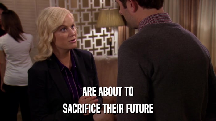 ARE ABOUT TO SACRIFICE THEIR FUTURE 