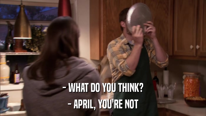 - WHAT DO YOU THINK? - APRIL, YOU'RE NOT 