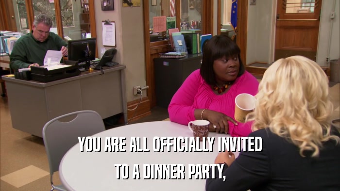 YOU ARE ALL OFFICIALLY INVITED TO A DINNER PARTY, 