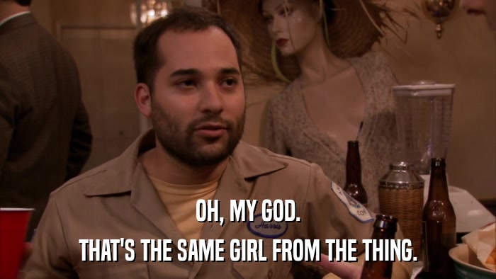 OH, MY GOD. THAT'S THE SAME GIRL FROM THE THING. 