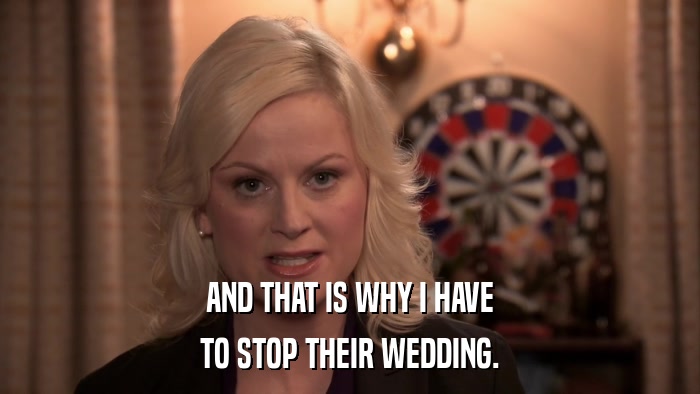 AND THAT IS WHY I HAVE TO STOP THEIR WEDDING. 