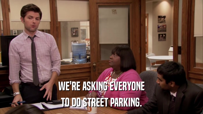 WE'RE ASKING EVERYONE TO DO STREET PARKING. 