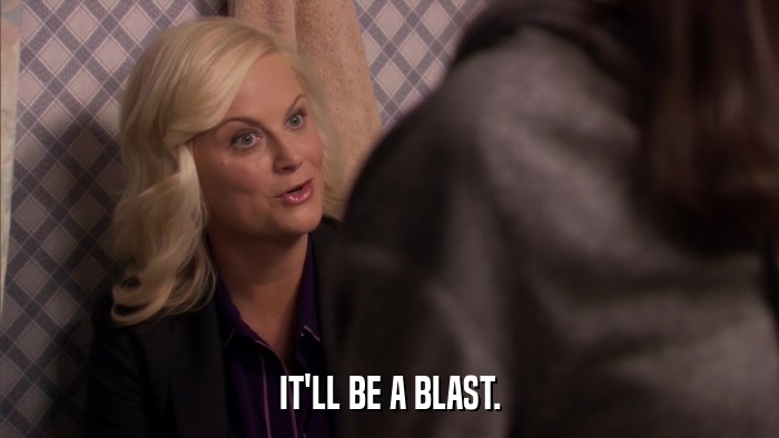 IT'LL BE A BLAST.  