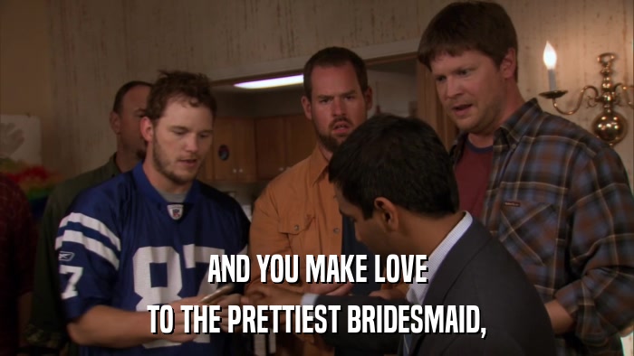 AND YOU MAKE LOVE TO THE PRETTIEST BRIDESMAID, 