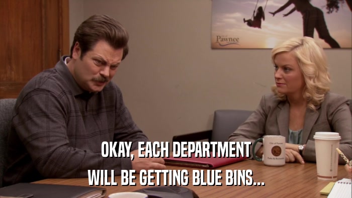 OKAY, EACH DEPARTMENT WILL BE GETTING BLUE BINS... 