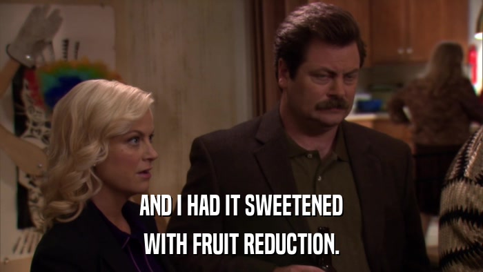 AND I HAD IT SWEETENED WITH FRUIT REDUCTION. 