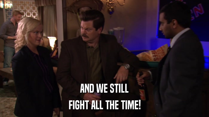 AND WE STILL FIGHT ALL THE TIME! 