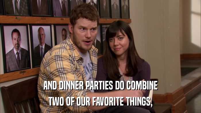 AND DINNER PARTIES DO COMBINE TWO OF OUR FAVORITE THINGS, 