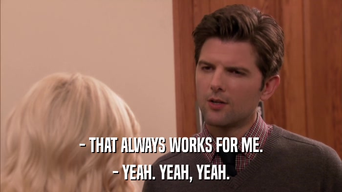 - THAT ALWAYS WORKS FOR ME. - YEAH. YEAH, YEAH. 