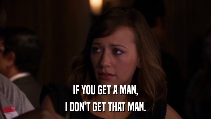 IF YOU GET A MAN, I DON'T GET THAT MAN. 