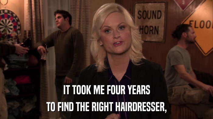 IT TOOK ME FOUR YEARS TO FIND THE RIGHT HAIRDRESSER, 