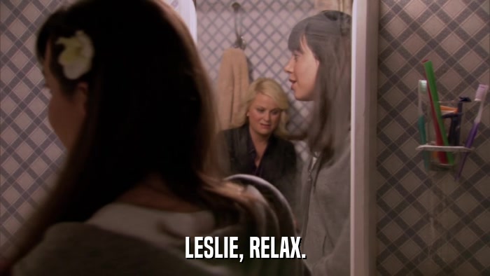 LESLIE, RELAX.  