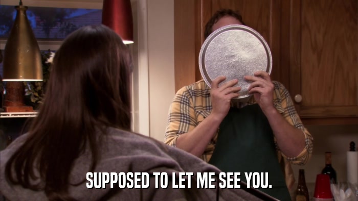 SUPPOSED TO LET ME SEE YOU.  