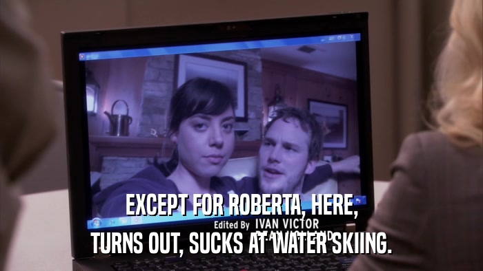 EXCEPT FOR ROBERTA, HERE, TURNS OUT, SUCKS AT WATER SKIING. 