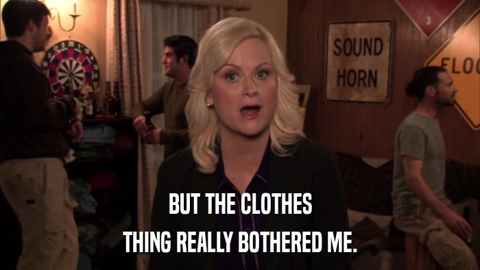 BUT THE CLOTHES THING REALLY BOTHERED ME. 
