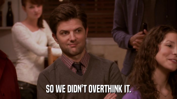 SO WE DIDN'T OVERTHINK IT.  