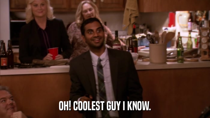 OH! COOLEST GUY I KNOW.  