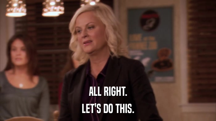 ALL RIGHT. LET'S DO THIS. 